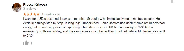 I went for a 3D ultrasound. I saw sonographer Mr Juuko & he immediately made me feel at ease. He explained things step by step, in language I understood. Some doctors use doctor terms not understood easily, but he was very clear in explaining. I had done scans in UK before coming to SAS for an emergency while on holiday, and the service was much better than I had got before. Mr Juuko is a credit to SAS